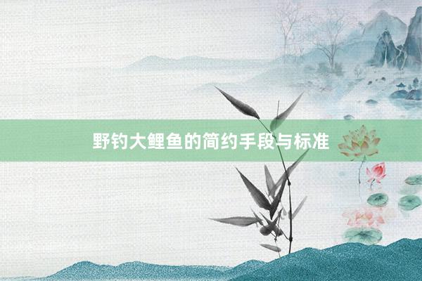 野钓大鲤鱼的简约手段与标准