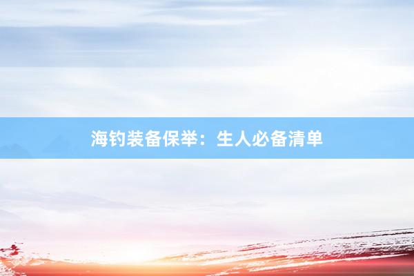 海钓装备保举：生人必备清单