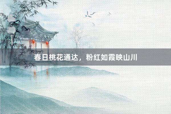 春日桃花通达，粉红如霞映山川